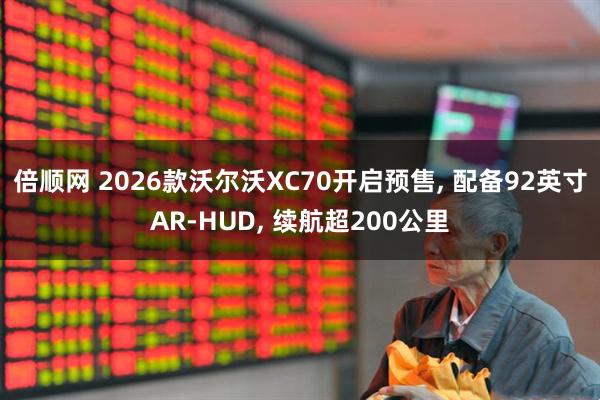 倍顺网 2026款沃尔沃XC70开启预售, 配备92英寸AR-HUD, 续航超200公里