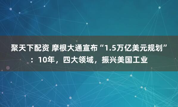聚天下配资 摩根大通宣布“1.5万亿美元规划”：10年，四大领域，振兴美国工业